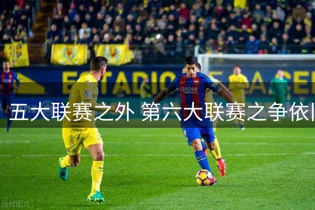 五大联赛之外 第六大联赛之争依旧火热