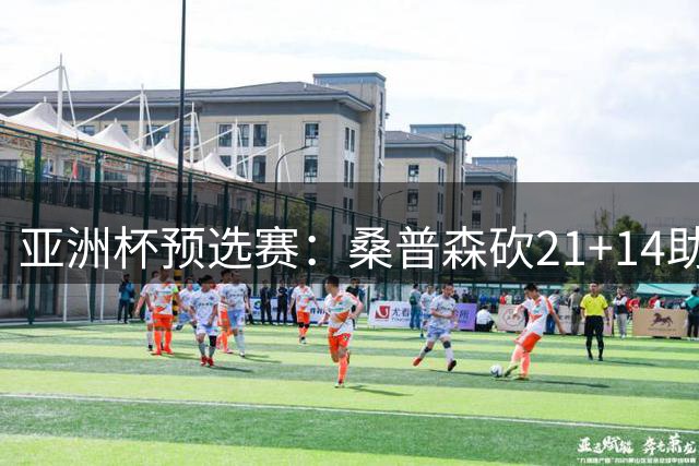 亚洲杯预选赛：桑普森砍21+14助巴林逆转阿联酋