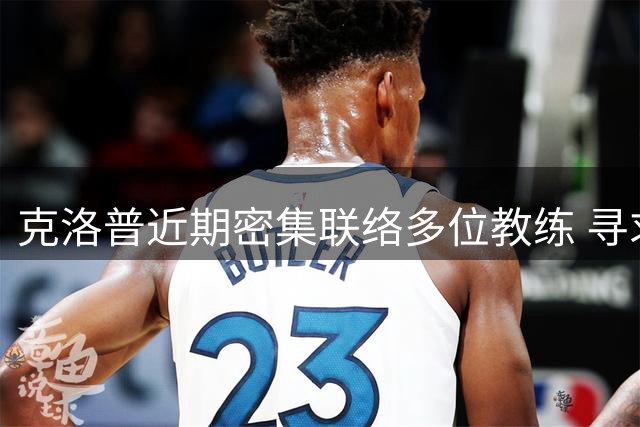 克洛普近期密集联络多位教练 寻求深度合作