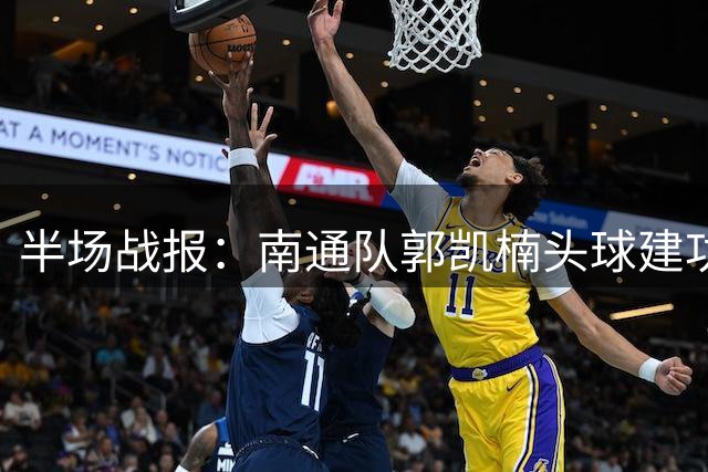 半场战报：南通队郭凯楠头球建功，淮安暂时落后