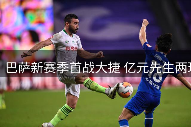 巴萨新赛季首战大捷 亿元先生两球难掩世界杯遗憾