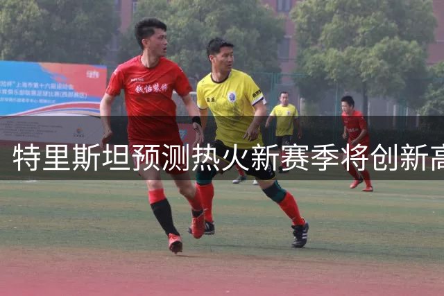 特里斯坦预测热火新赛季将创新高 防守将更加出色