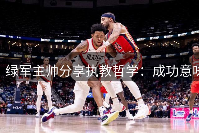 绿军主帅分享执教哲学：成功意味着被遗忘
