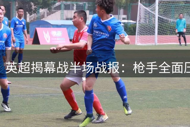英超揭幕战半场战报：枪手全面压制 两球领先考文垂
