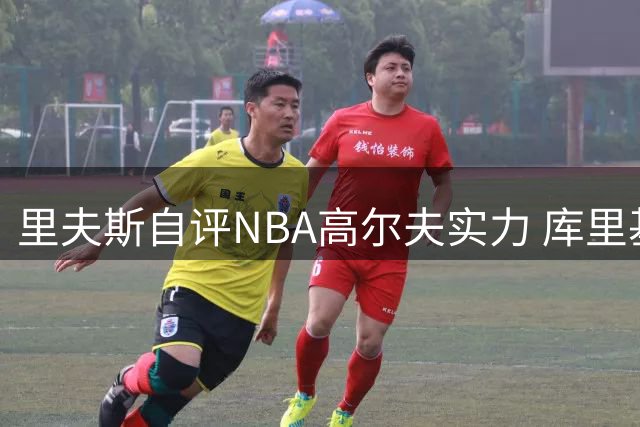 里夫斯自评NBA高尔夫实力 库里基斯珀特并列前三