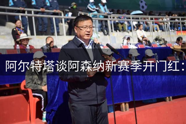 阿尔特塔谈阿森纳新赛季开门红：期待延续胜利势头